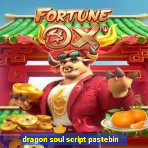 dragon soul script pastebin